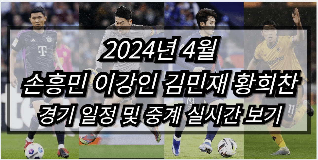 2024년 4월 손흥민 이강인 김민재 황희찬 경기일정