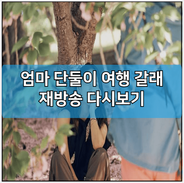 엄마 단둘이 여행 갈래 모바일 재방송 다시보기