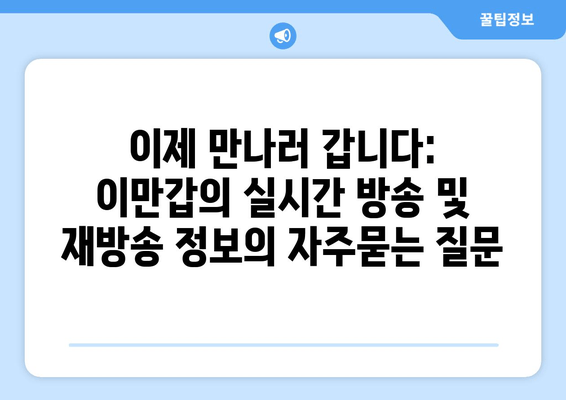 이제 만나러 갑니다: 이만갑의 실시간 방송 및 재방송 정보