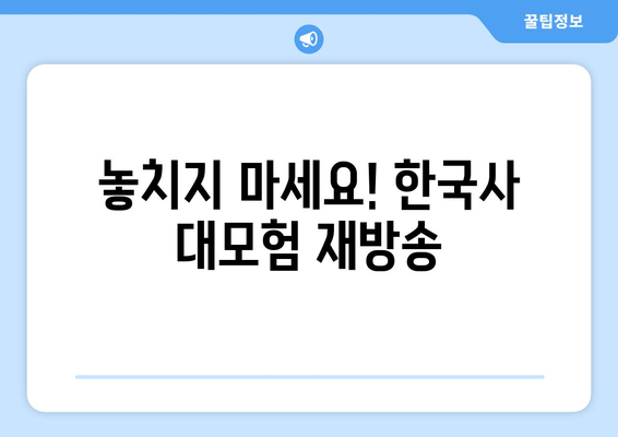 놓치지 마세요! 한국사 대모험 재방송