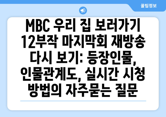 MBC 우리 집 보러가기 12부작 마지막회 재방송 다시 보기: 등장인물, 인물관계도, 실시간 시청 방법