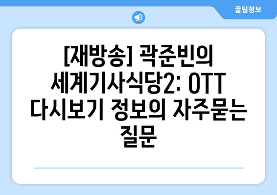 [재방송] 곽준빈의 세계기사식당2: OTT 다시보기 정보