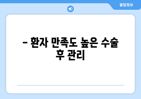 - 환자 만족도 높은 수술 후 관리