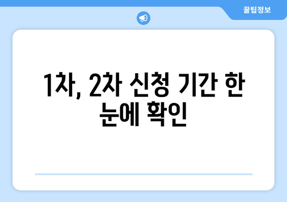 1차, 2차 신청 기간 한 눈에 확인