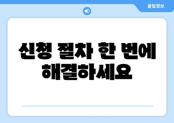 신청 절차 한 번에 해결하세요