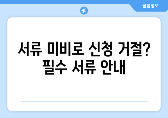 서류 미비로 신청 거절? 필수 서류 안내