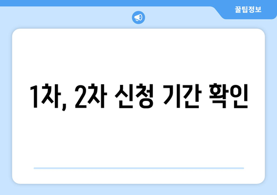 1차, 2차 신청 기간 확인