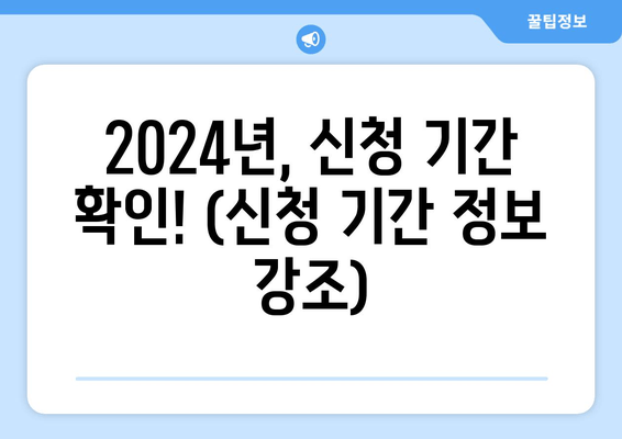 2024년, 신청 기간 확인! (신청 기간 정보 강조)