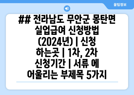 ## 전라남도 무안군 몽탄면 실업급여 신청방법 (2024년) | 신청 하는곳 | 1차, 2차 신청기간 | 서류 에 어울리는 부제목 5가지