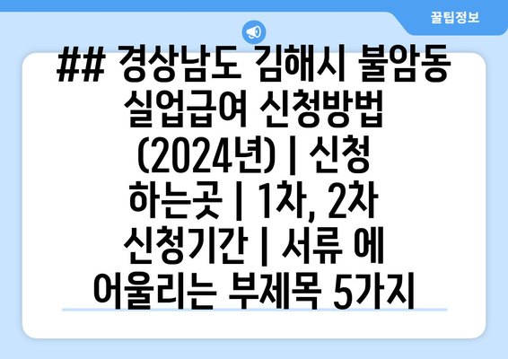 ## 경상남도 김해시 불암동 실업급여 신청방법 (2024년) | 신청 하는곳 | 1차, 2차 신청기간 | 서류 에 어울리는 부제목 5가지