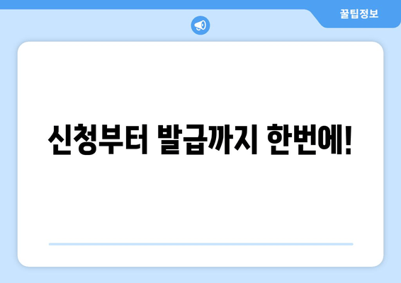 신청부터 발급까지 한번에!