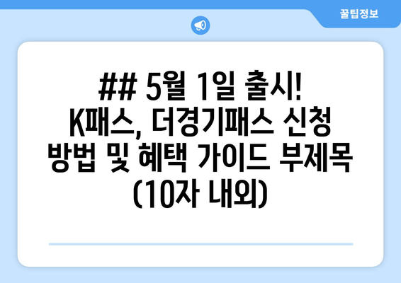 ## 5월 1일 출시! K패스, 더경기패스 신청 방법 및 혜택 가이드 부제목 (10자 내외)