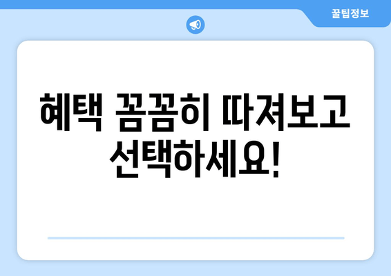 혜택 꼼꼼히 따져보고 선택하세요!