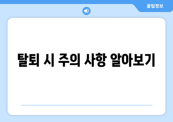 탈퇴 시 주의 사항 알아보기