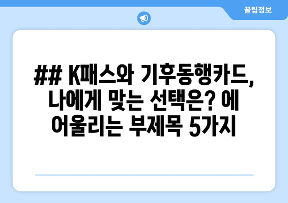 ## K패스와 기후동행카드, 나에게 맞는 선택은? 에 어울리는 부제목 5가지