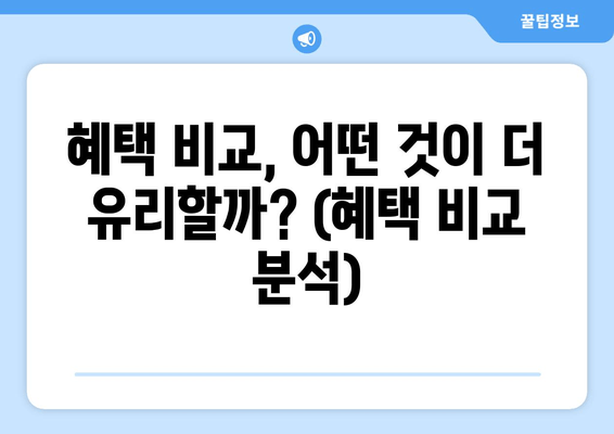 혜택 비교, 어떤 것이 더 유리할까? (혜택 비교 분석)