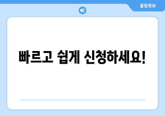 빠르고 쉽게 신청하세요!