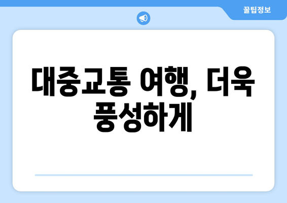 대중교통 여행, 더욱 풍성하게