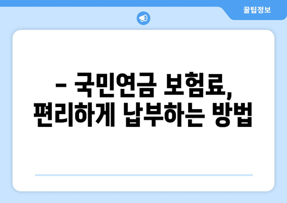 국민연금 보험료 납부 방법 & 기간 확인| 쉬운 가이드 | 국민연금, 납부, 기간, 확인, 방법, 팁