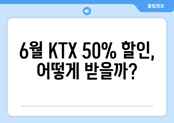 6월 KTX 50% 할인 꿀팁! 사용 가이드 & 놓치지 말아야 할 정보 | KTX 할인, 여름 휴가, 열차 예약