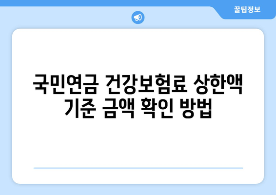 국민연금 건강보험료 상한액 기준 금액 확인 방법| 2023년 최신 정보 | 건강보험료, 상한액, 계산, 확인