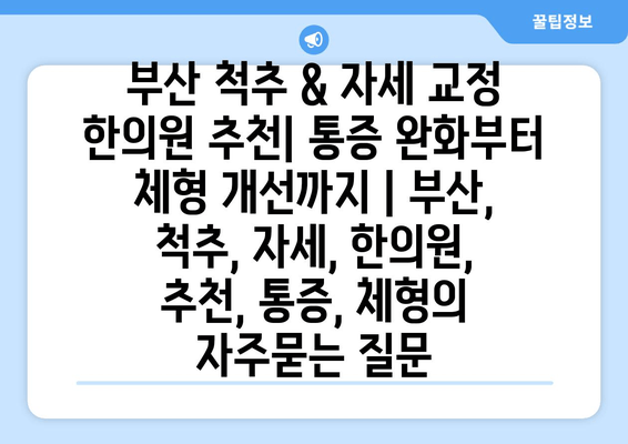 부산 척추 & 자세 교정 한의원 추천| 통증 완화부터 체형 개선까지 | 부산, 척추, 자세, 한의원, 추천, 통증, 체형