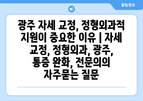 광주 자세 교정, 정형외과적 지원이 중요한 이유 | 자세 교정, 정형외과, 광주, 통증 완화, 전문의