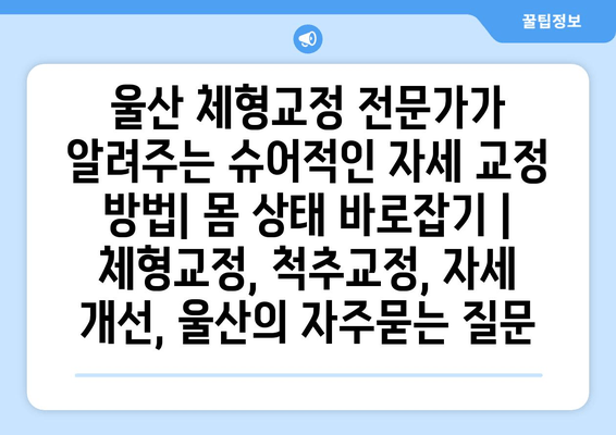 울산 체형교정 전문가가 알려주는 슈어적인 자세 교정 방법| 몸 상태 바로잡기 | 체형교정, 척추교정, 자세 개선, 울산