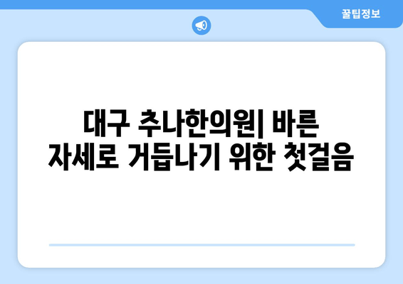 대구 추나한의원, 바른 자세로 거듭나기 위한 첫걸음 | 자세 교정, 추나요법, 통증 완화, 체형 불균형