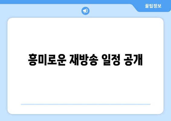 흥미로운 재방송 일정 공개