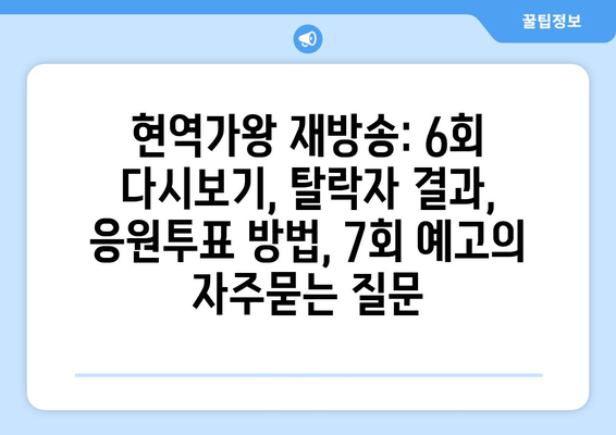 현역가왕 재방송: 6회 다시보기, 탈락자 결과, 응원투표 방법, 7회 예고