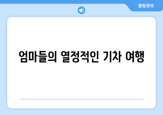 엄마들의 열정적인 기차 여행