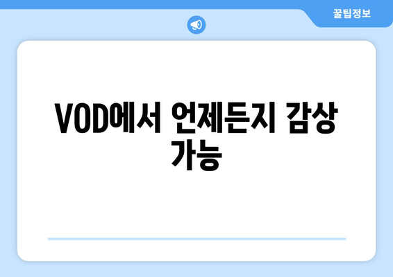 VOD에서 언제든지 감상 가능
