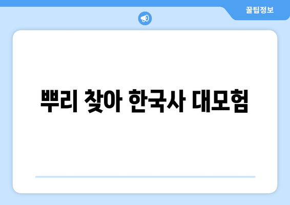 뿌리 찾아 한국사 대모험