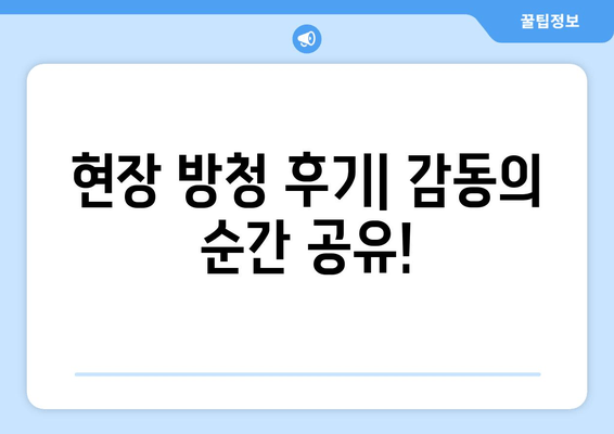 현장 방청 후기| 감동의 순간 공유!