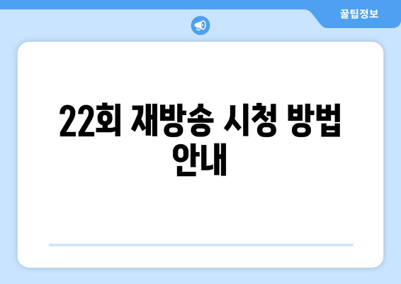 22회 재방송 시청 방법 안내