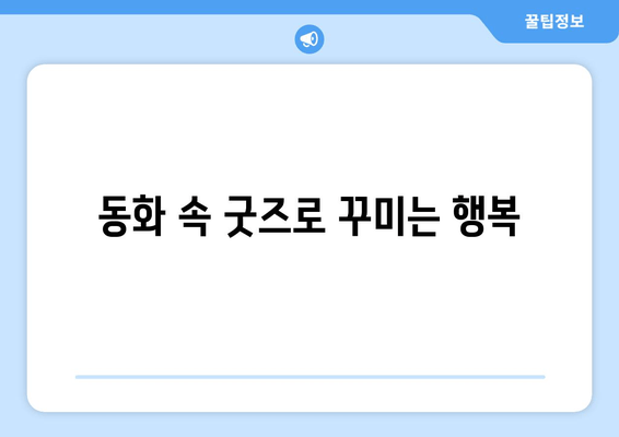 동화 속 굿즈로 꾸미는 행복