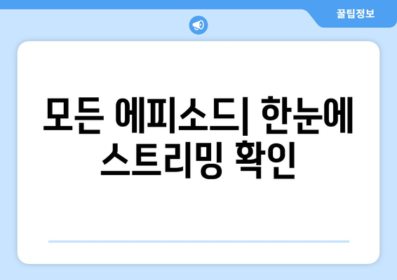 모든 에피소드| 한눈에 스트리밍 확인