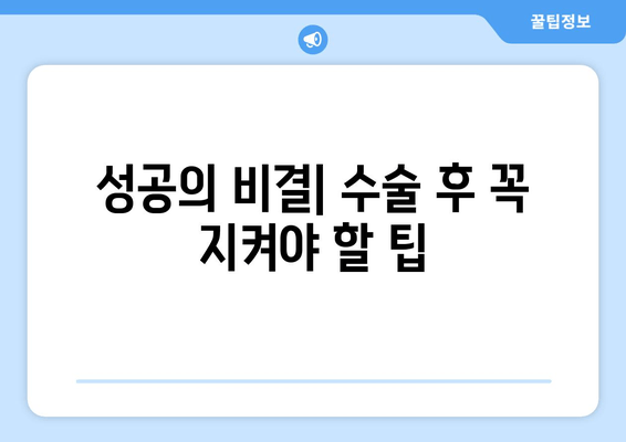 성공의 비결| 수술 후 꼭 지켜야 할 팁