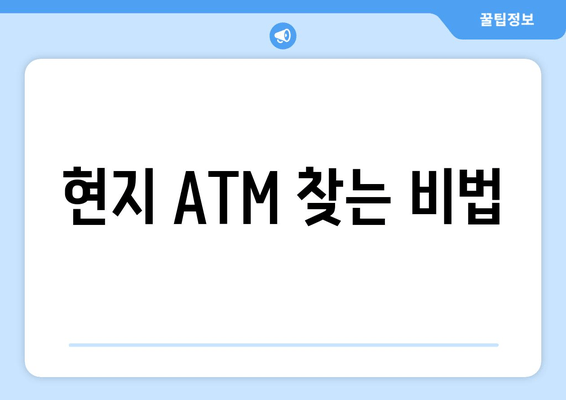 현지 ATM 찾는 비법