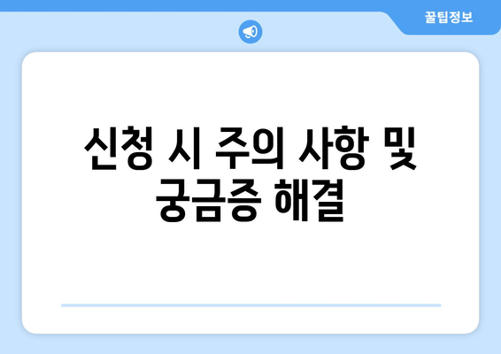 신청 시 주의 사항 및 궁금증 해결