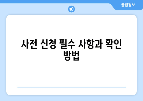 사전 신청 필수 사항과 확인 방법