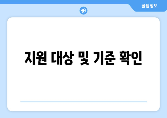 지원 대상 및 기준 확인