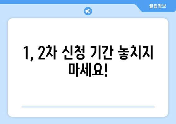 1, 2차 신청 기간 놓치지 마세요!