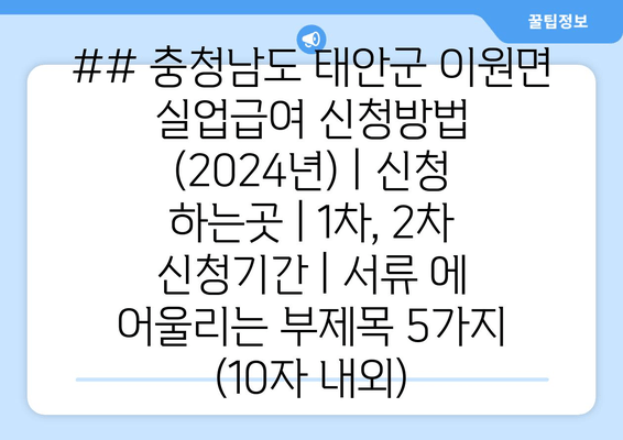 ## 충청남도 태안군 이원면 실업급여 신청방법 (2024년) | 신청 하는곳 | 1차, 2차 신청기간 | 서류 에 어울리는 부제목 5가지 (10자 내외)