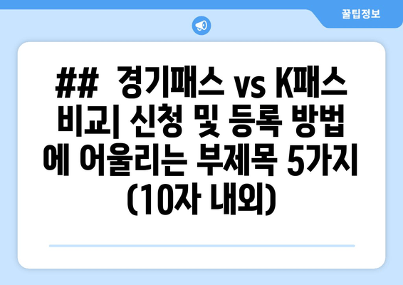 ##  경기패스 vs K패스 비교| 신청 및 등록 방법 에 어울리는 부제목 5가지 (10자 내외)