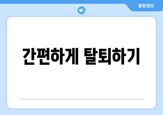 간편하게 탈퇴하기