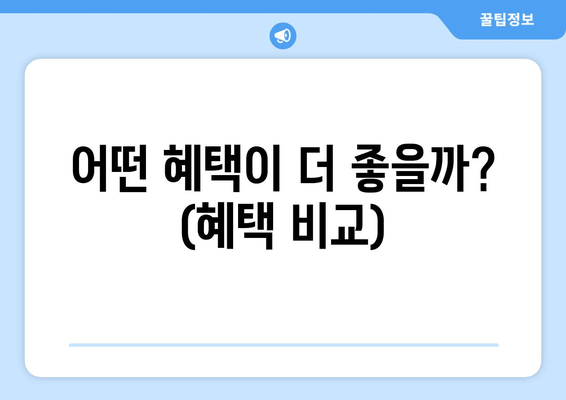 어떤 혜택이 더 좋을까? (혜택 비교)