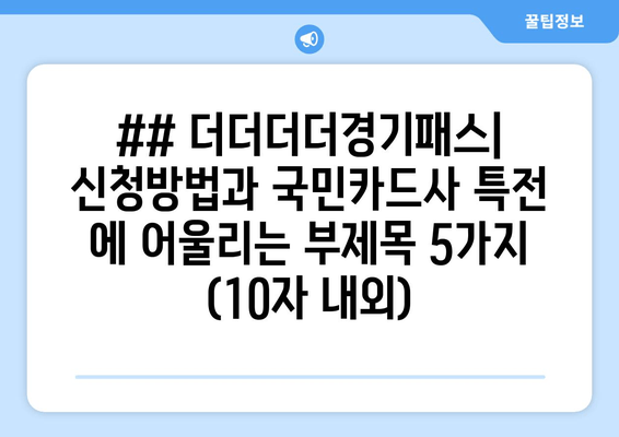 ## 더더더더경기패스| 신청방법과 국민카드사 특전 에 어울리는 부제목 5가지 (10자 내외)