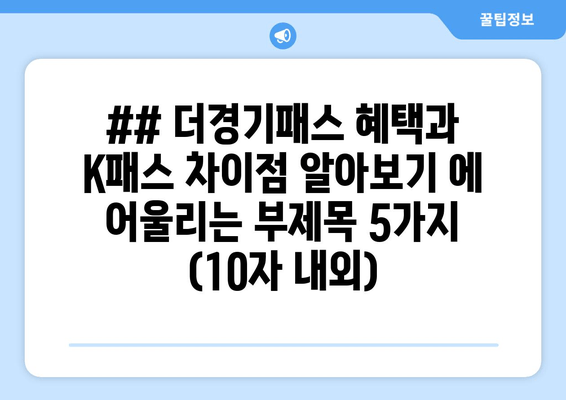 ## 더경기패스 혜택과 K패스 차이점 알아보기 에 어울리는 부제목 5가지 (10자 내외)